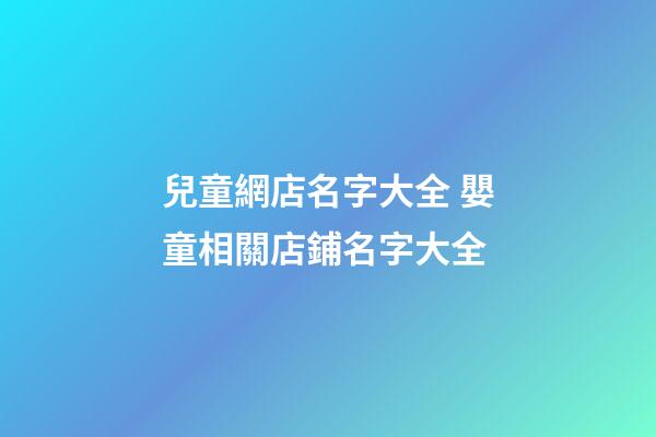 兒童網店名字大全 嬰童相關店鋪名字大全-第1張-店鋪起名-玄機派